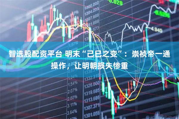 智选股配资平台 明末“己巳之变”：崇祯帝一通操作，让明朝损失惨重